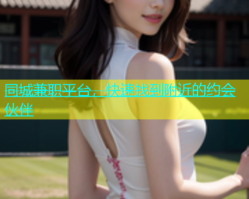 同城兼职平台，快速找到附近的约会伙伴  第1张