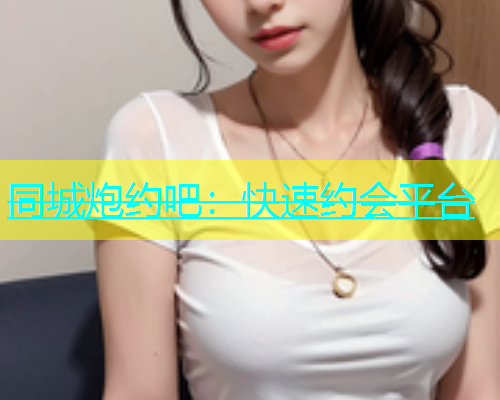 同城炮约吧：快速约会平台  第1张