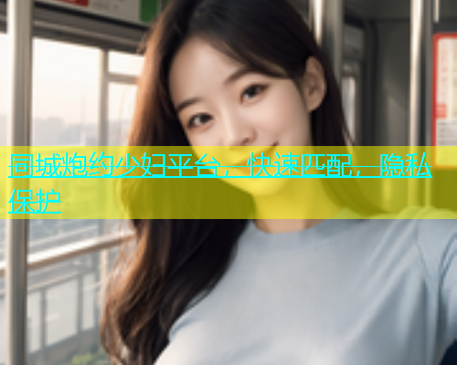 同城炮约少妇平台，快速匹配，隐私保护  第1张