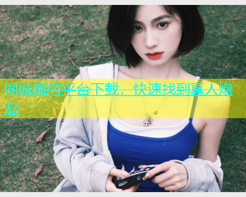 同城炮约平台下载，快速找到真人炮友  第1张