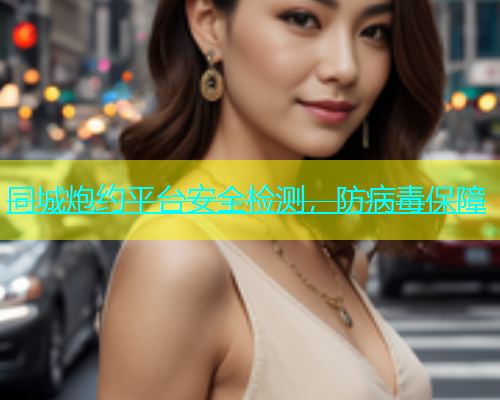 同城炮约平台安全检测，防病毒保障  第1张