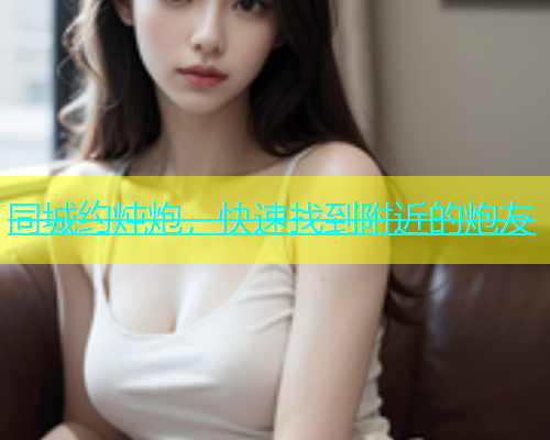 同城约炖炮，快速找到附近的炮友  第2张