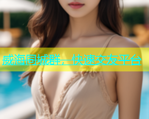 威海同城群，快速交友平台  第1张