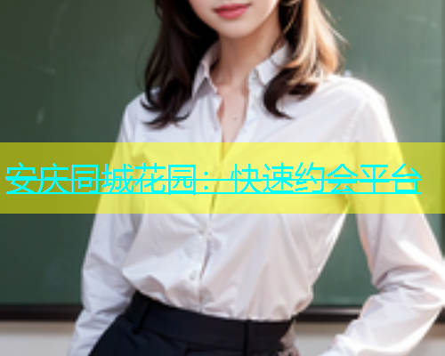 安庆同城花园：快速约会平台  第1张