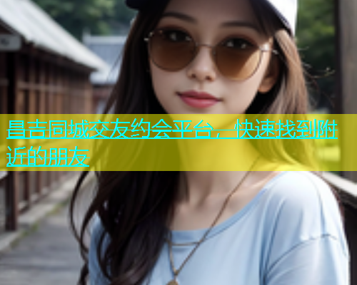昌吉同城交友约会平台，快速找到附近的朋友  第1张