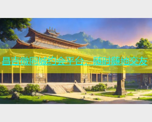 昌吉微同城约会平台，随时随地交友  第1张