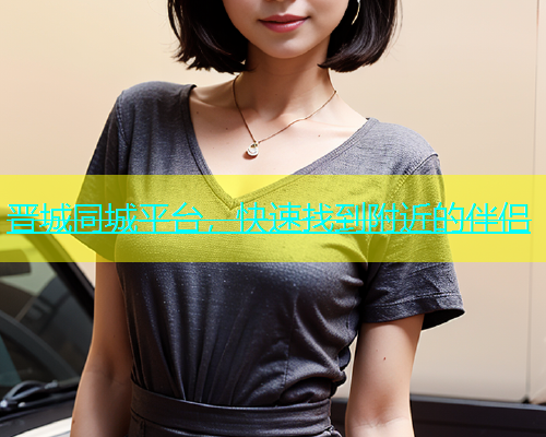 晋城同城平台，快速找到附近的伴侣  第1张