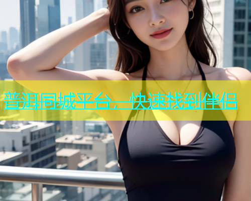普洱同城平台，快速找到伴侣  第1张