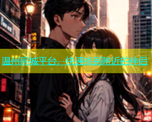 温州同城平台，快速找到附近的伴侣  第2张