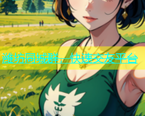 潍坊同城群，快速交友平台  第1张