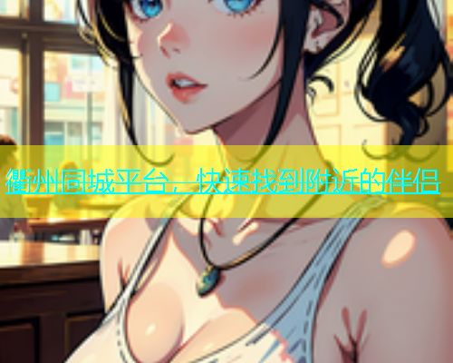 衢州同城平台，快速找到附近的伴侣  第1张