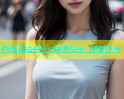 西安同城APP：快速交友、随时约会  第2张