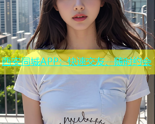 西安同城APP：快速交友、随时约会  第1张