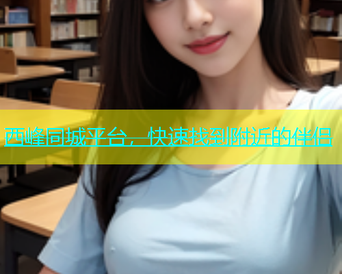 西峰同城平台，快速找到附近的伴侣  第1张