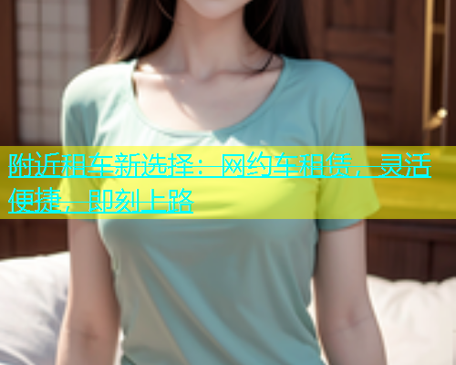 附近租车新选择：网约车租赁，灵活便捷，即刻上路  第1张