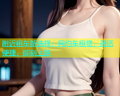 附近租车新选择：网约车租赁，灵活便捷，即刻上路  第2张