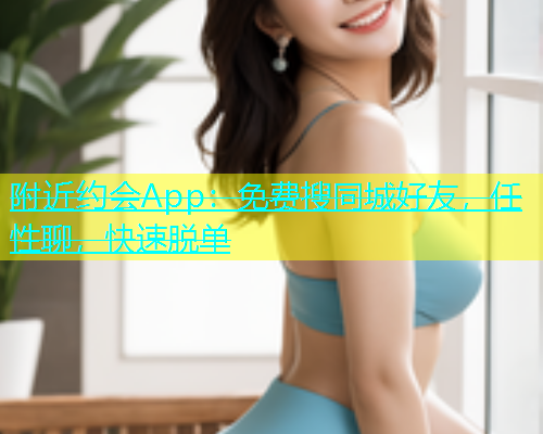 附近约会App：免费搜同城好友，任性聊，快速脱单  第1张