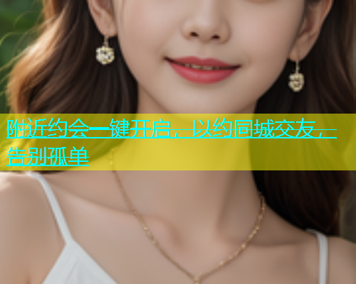 附近约会一键开启，以约同城交友，告别孤单  第1张