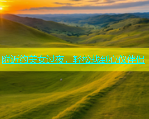 附近约美女过夜，轻松找到心仪伴侣  第1张