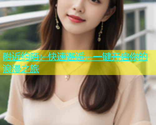 附近约陌：快速邂逅，一键开启你的浪漫之旅  第1张