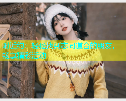 附近约：轻松找到志同道合的朋友，畅享精彩活动  第1张