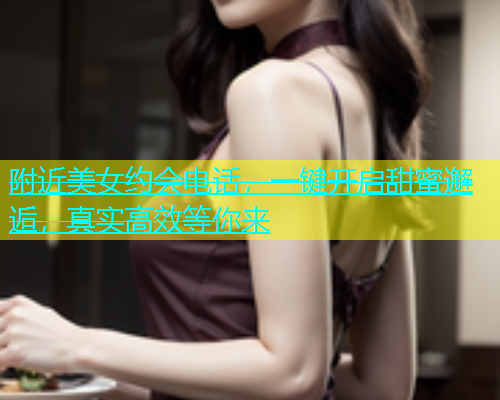 附近美女约会电话，一键开启甜蜜邂逅，真实高效等你来  第1张