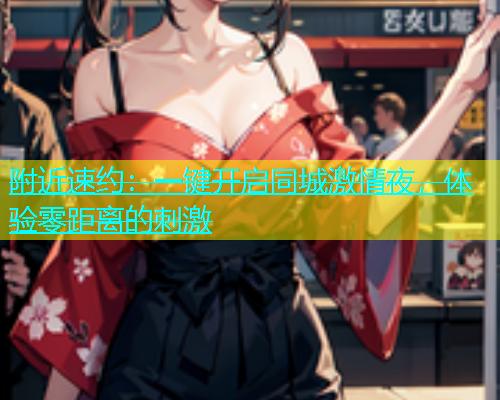 附近速约：一键开启同城激情夜，体验零距离的刺激  第1张