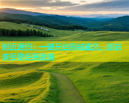 附近速约：一键开启同城蜜恋，即刻享受零距离激情  第2张