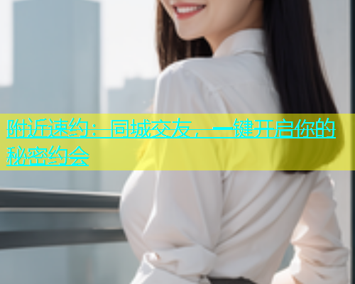 附近速约：同城交友，一键开启你的秘密约会  第1张