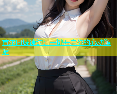 首尔同城速约：一键开启你的心动邂逅  第1张