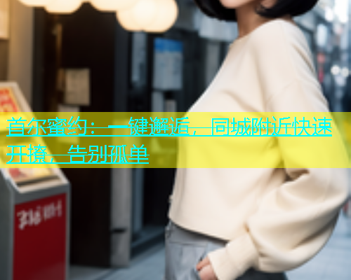 首尔蜜约：一键邂逅，同城附近快速开撩，告别孤单  第1张