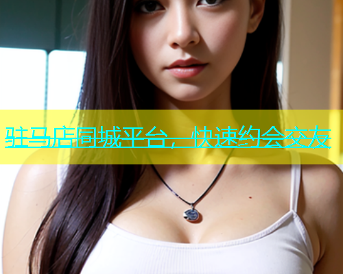 驻马店同城平台，快速约会交友  第1张