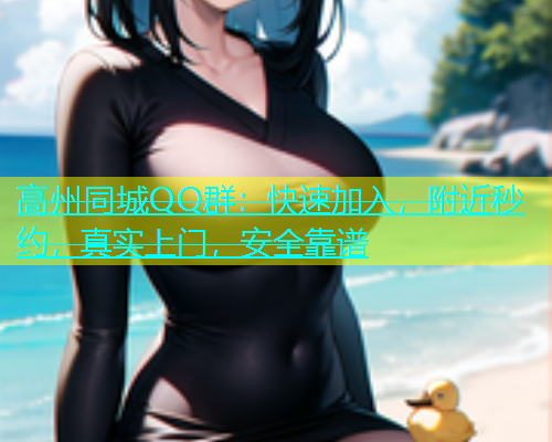 高州同城QQ群：快速加入，附近秒约，真实上门，安全靠谱  第1张