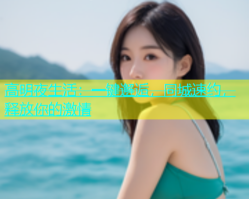 高明夜生活：一键邂逅，同城速约，释放你的激情  第1张