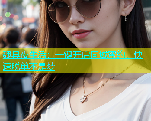 魏县夜生活：一键开启同城蜜约，快速脱单不是梦  第1张