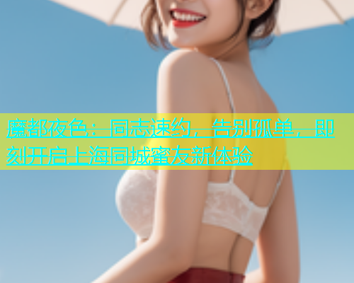 魔都夜色：同志速约，告别孤单，即刻开启上海同城蜜友新体验  第1张