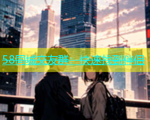 58同城交友群：快速找到伴侣  第1张