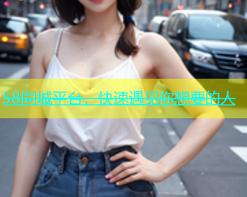 58同城平台，快速遇见你想要的人  第1张
