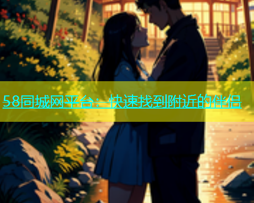 58同城网平台：快速找到附近的伴侣  第1张