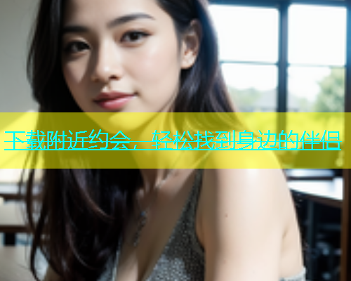 下载附近约会，轻松找到身边的伴侣  第1张