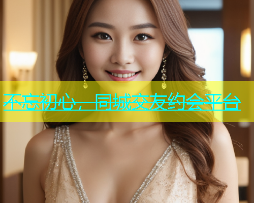 不忘初心，同城交友约会平台  第1张