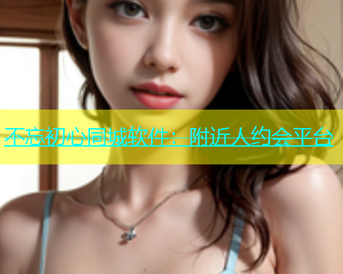 不忘初心同城软件：附近人约会平台  第2张