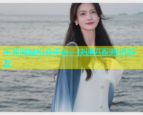 东莞同城约会平台，快速匹配附近好友  第1张