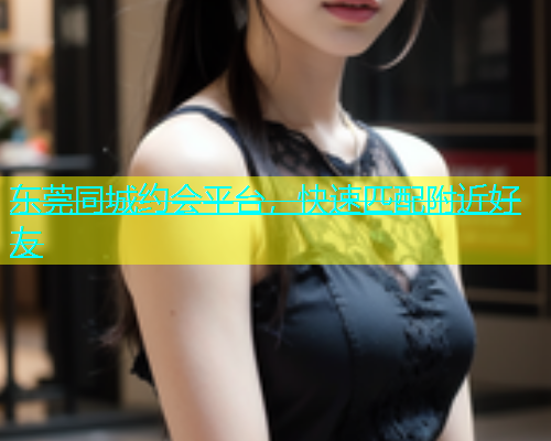 东莞同城约会平台，快速匹配附近好友  第2张