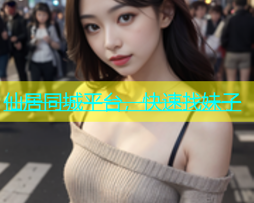 仙居同城平台，快速找妹子  第1张
