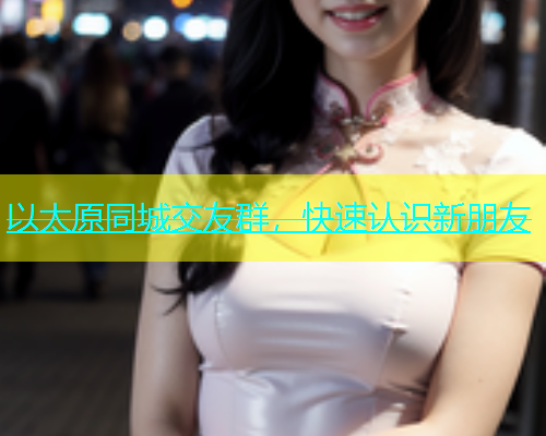 以太原同城交友群，快速认识新朋友  第1张