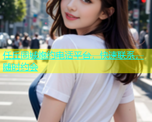 任丘同城炮约电话平台，快速联系，随时约会  第1张