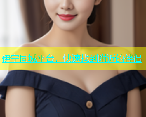 伊宁同城平台，快速找到附近的伴侣  第1张