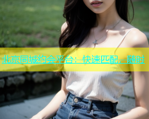 北京同城约会平台：快速匹配，随时  第1张