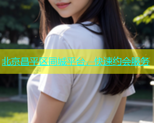 北京昌平区同城平台，快速约会服务  第1张